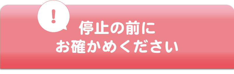 停止の前にお確かめください
